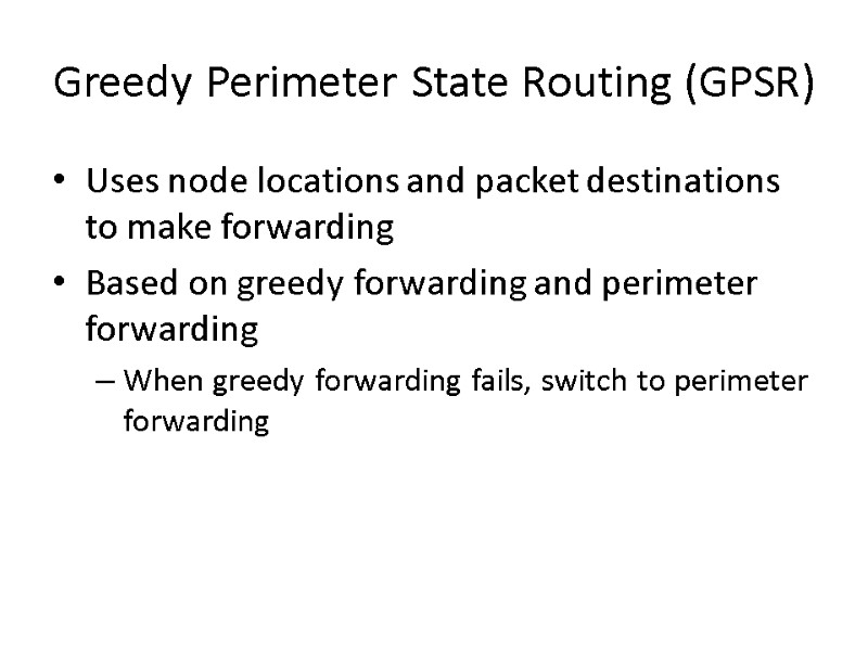 Greedy Perimeter State Routing (GPSR) Uses node locations and packet destinations to make forwarding